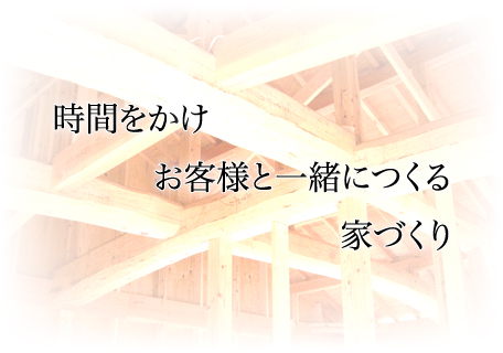 時間をかけお客様と一緒につくる家づくり